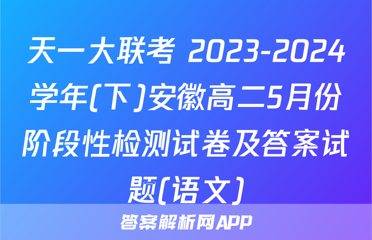 天一大联考 2023-2024学年(下)安徽高二5月份阶段性检测试卷及答案试题(语文)