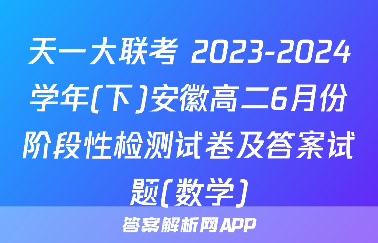 天一大联考 2023-2024学年(下)安徽高二6月份阶段性检测试卷及答案试题(数学)
