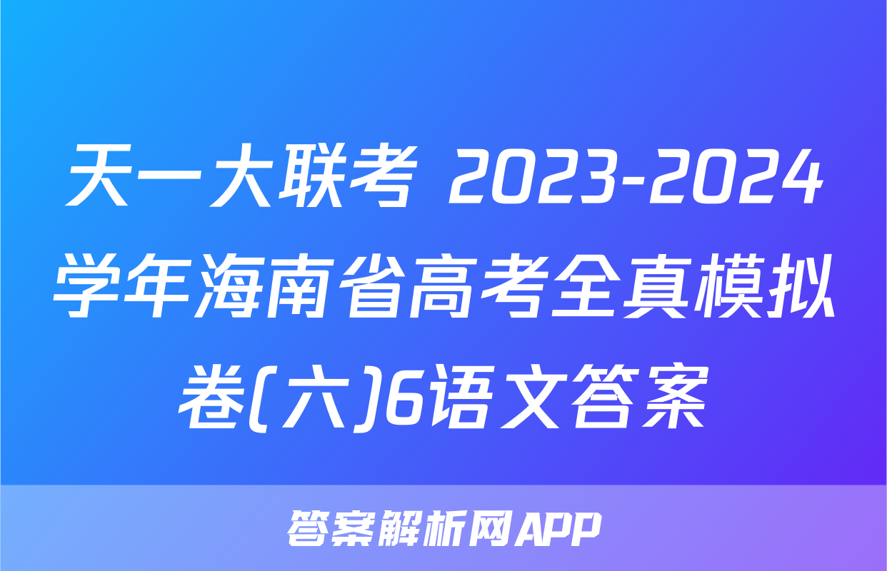 天一大联考 2023-2024学年海南省高考全真模拟卷(六)6语文答案