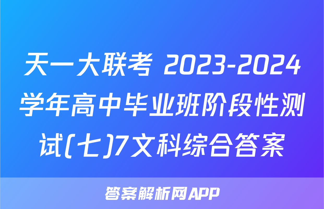 天一大联考 2023-2024学年高中毕业班阶段性测试(七)7文科综合答案
