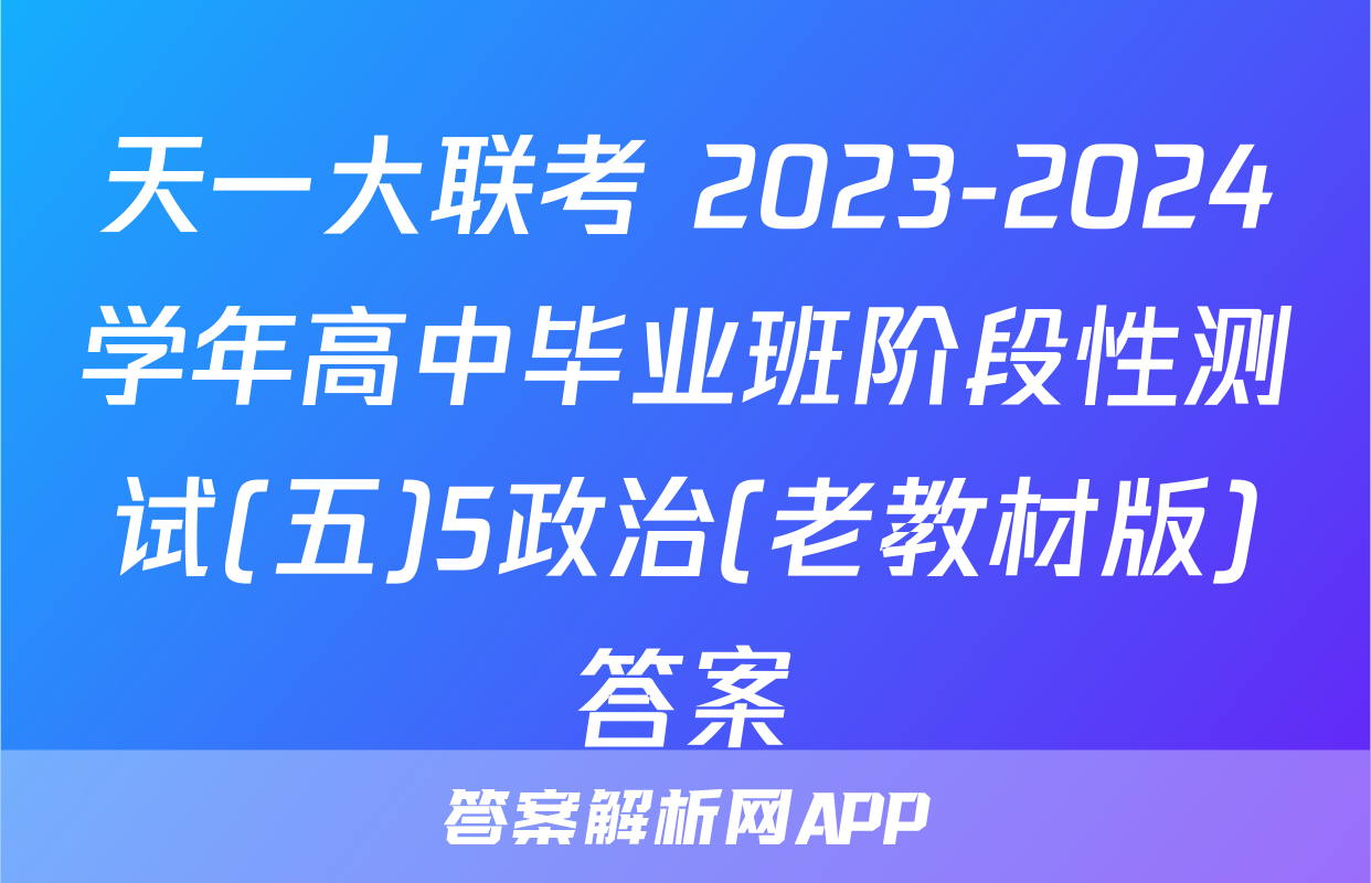 天一大联考 2023-2024学年高中毕业班阶段性测试(五)5政治(老教材版)答案