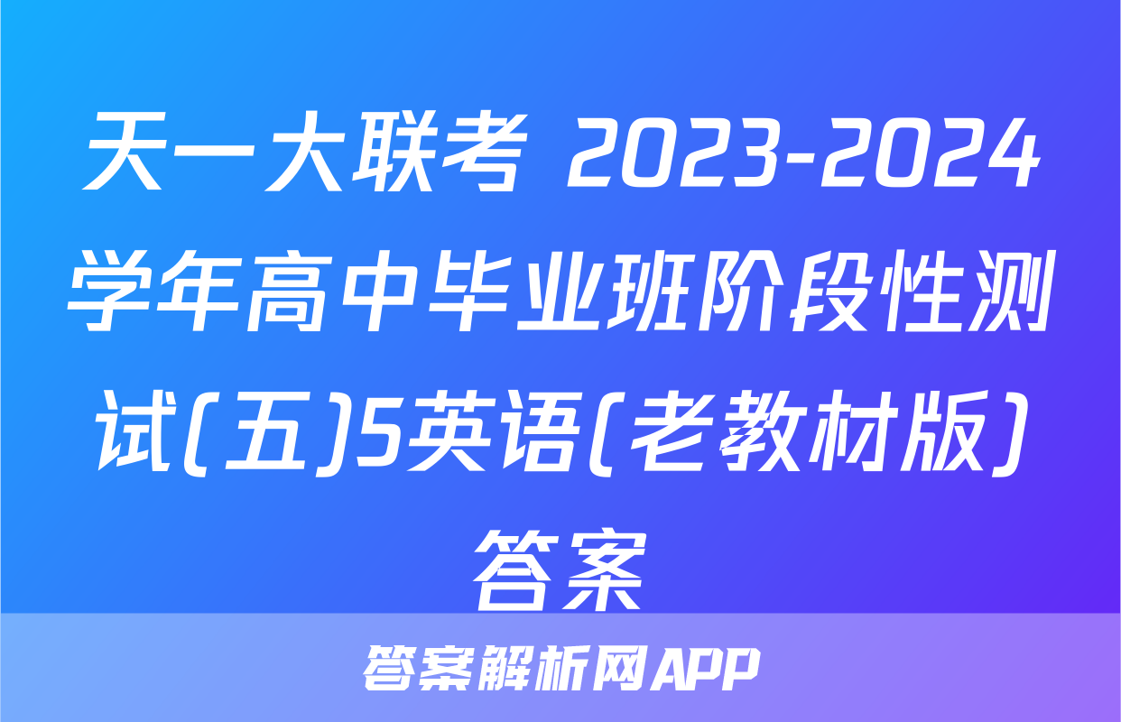 天一大联考 2023-2024学年高中毕业班阶段性测试(五)5英语(老教材版)答案