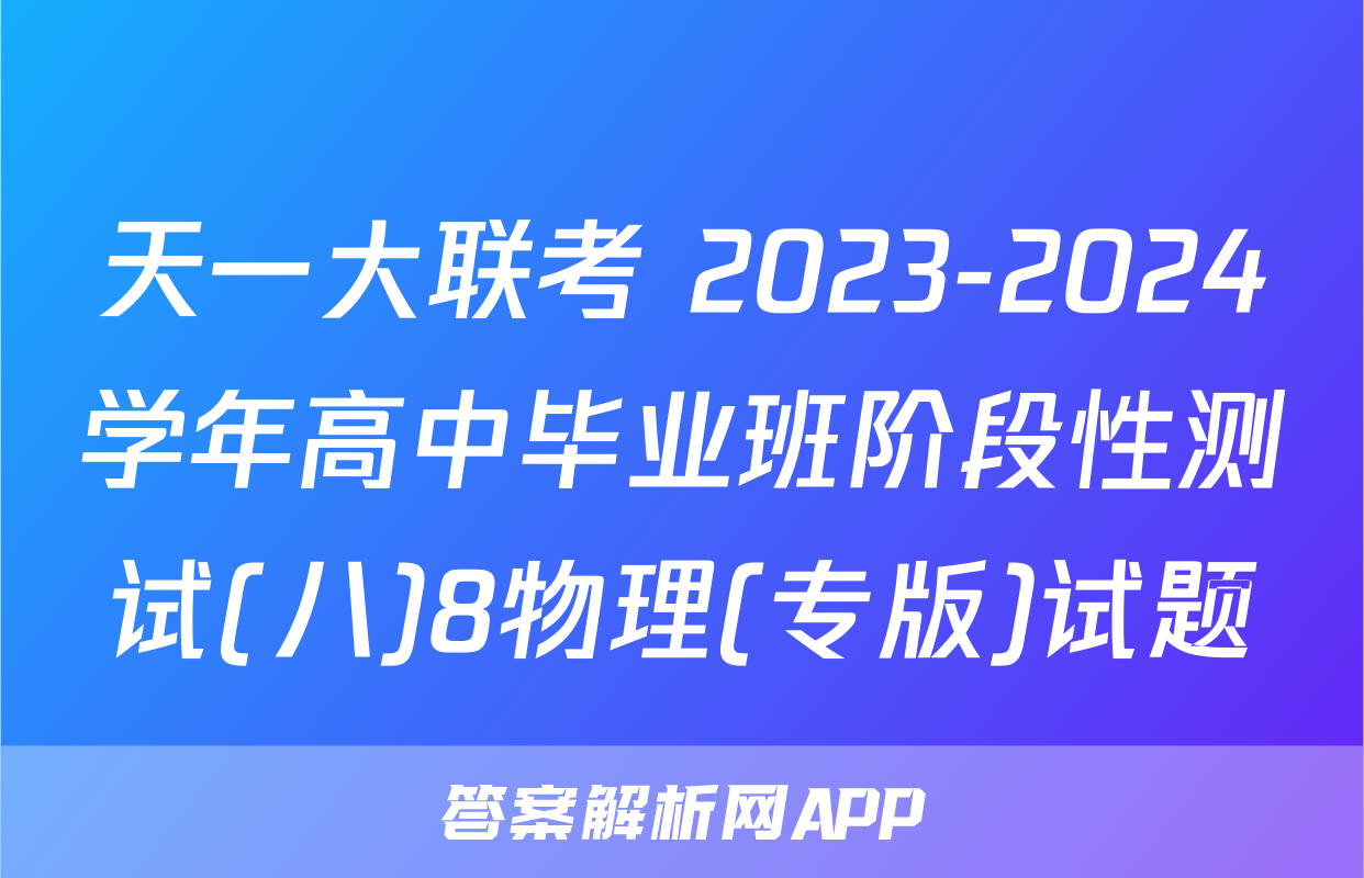天一大联考 2023-2024学年高中毕业班阶段性测试(八)8物理(专版)试题
