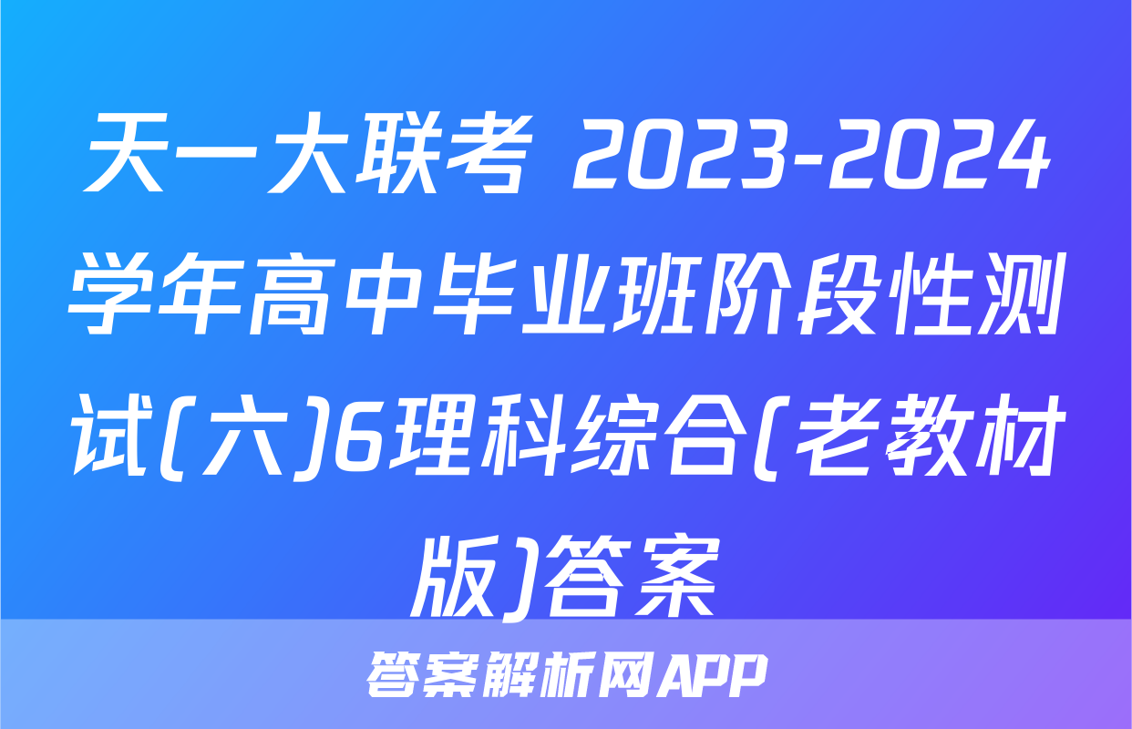 天一大联考 2023-2024学年高中毕业班阶段性测试(六)6理科综合(老教材版)答案