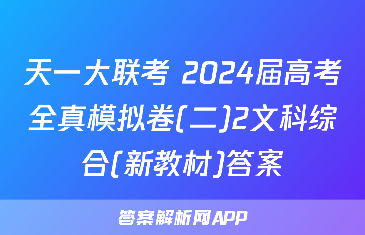 天一大联考 2024届高考全真模拟卷(二)2文科综合(新教材)答案