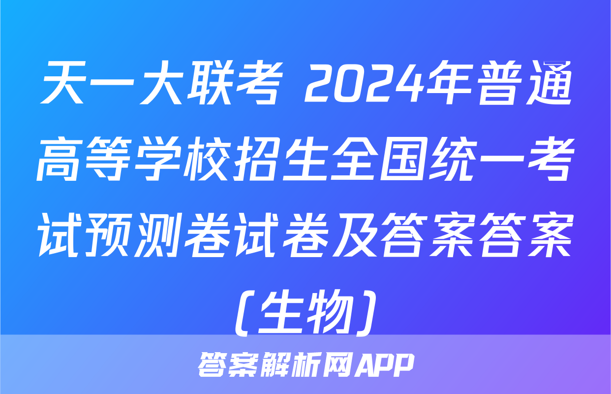 天一大联考 2024年普通高等学校招生全国统一考试预测卷试卷及答案答案(生物)