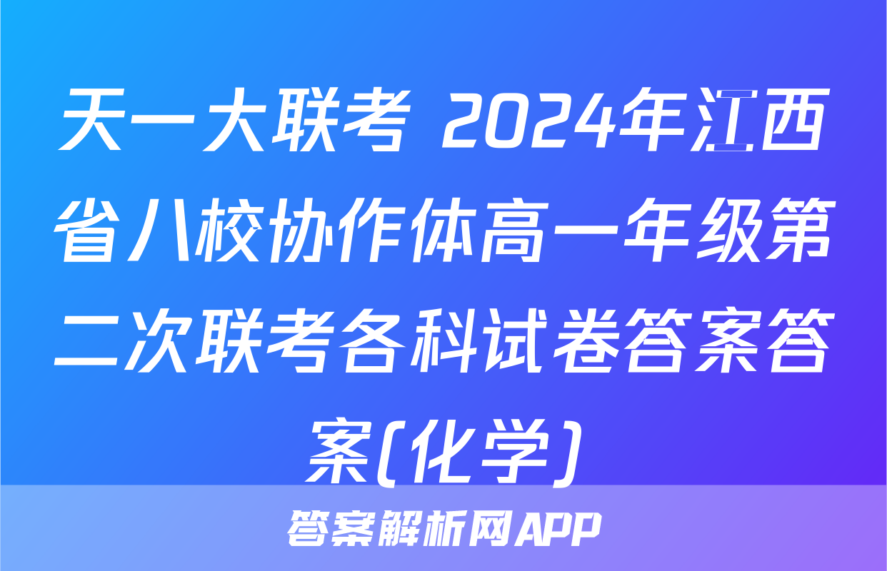 天一大联考 2024年江西省八校协作体高一年级第二次联考各科试卷答案答案(化学)