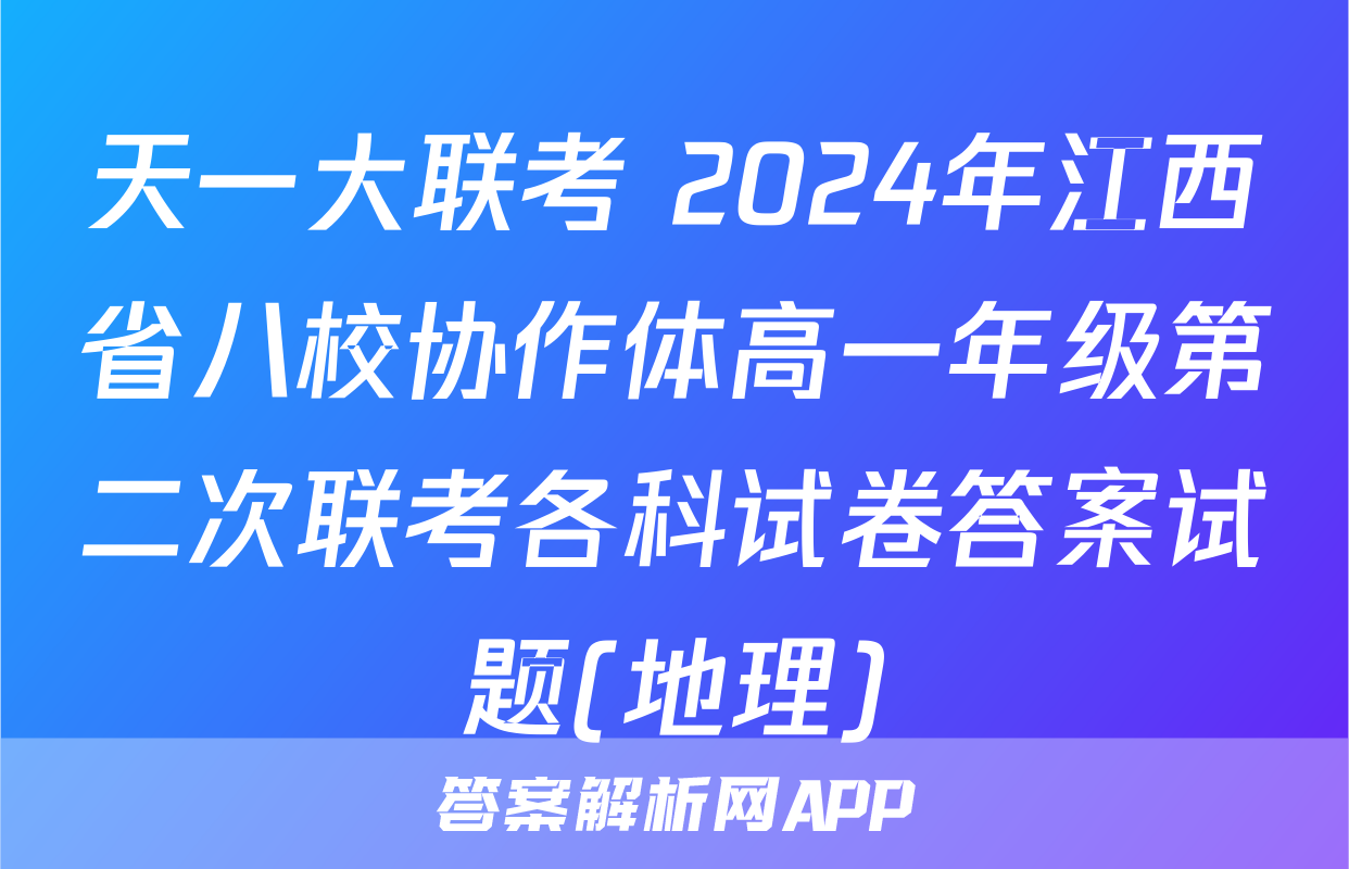 天一大联考 2024年江西省八校协作体高一年级第二次联考各科试卷答案试题(地理)