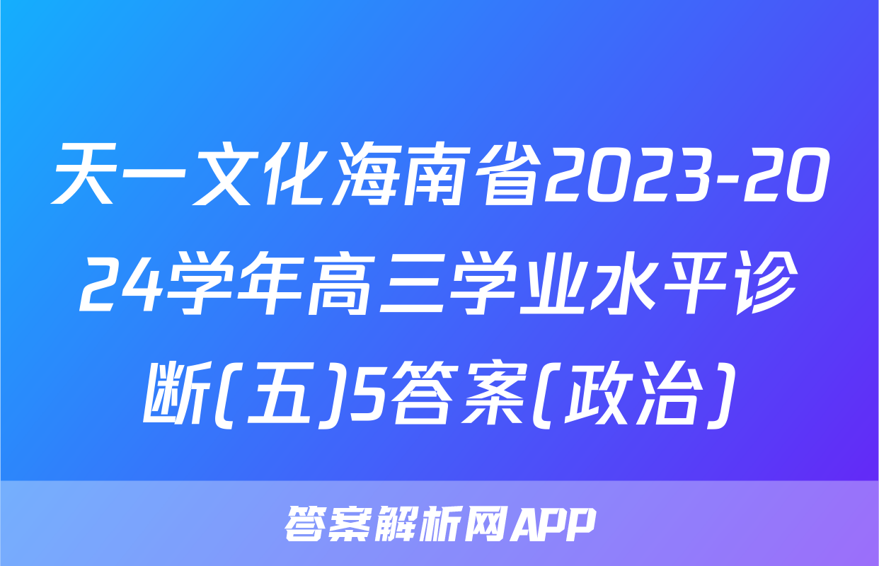 天一文化海南省2023-2024学年高三学业水平诊断(五)5答案(政治)