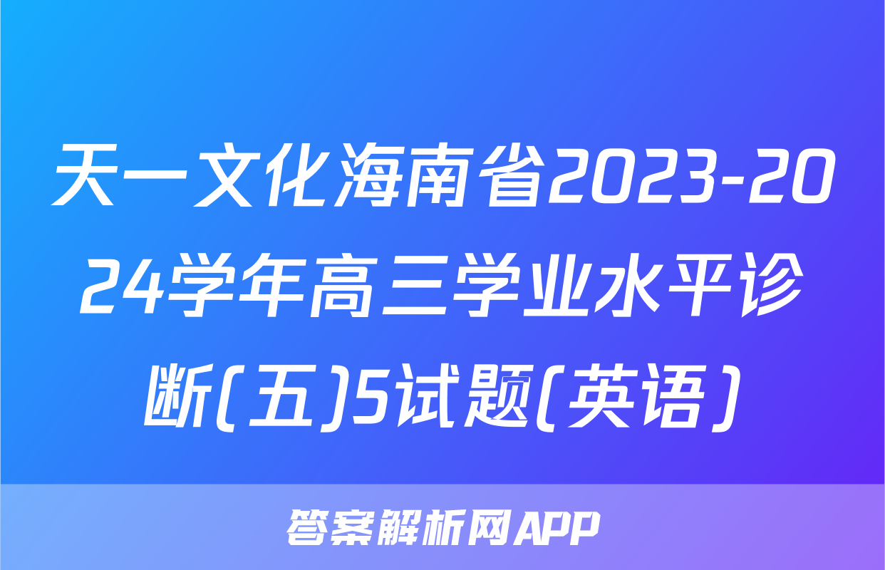 天一文化海南省2023-2024学年高三学业水平诊断(五)5试题(英语)