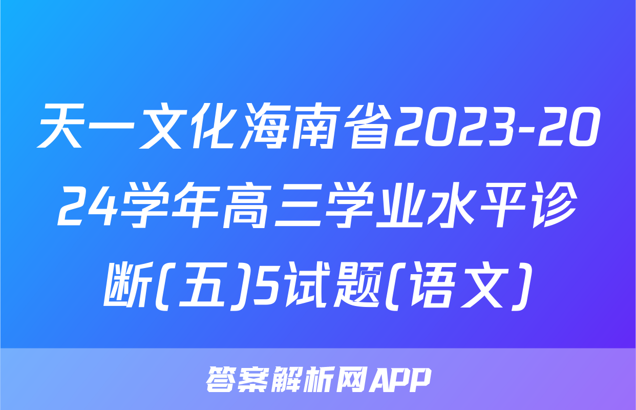 天一文化海南省2023-2024学年高三学业水平诊断(五)5试题(语文)