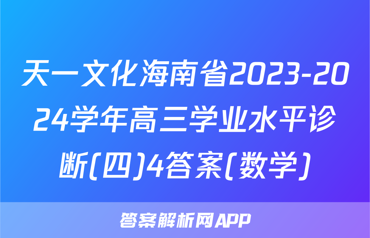 天一文化海南省2023-2024学年高三学业水平诊断(四)4答案(数学)
