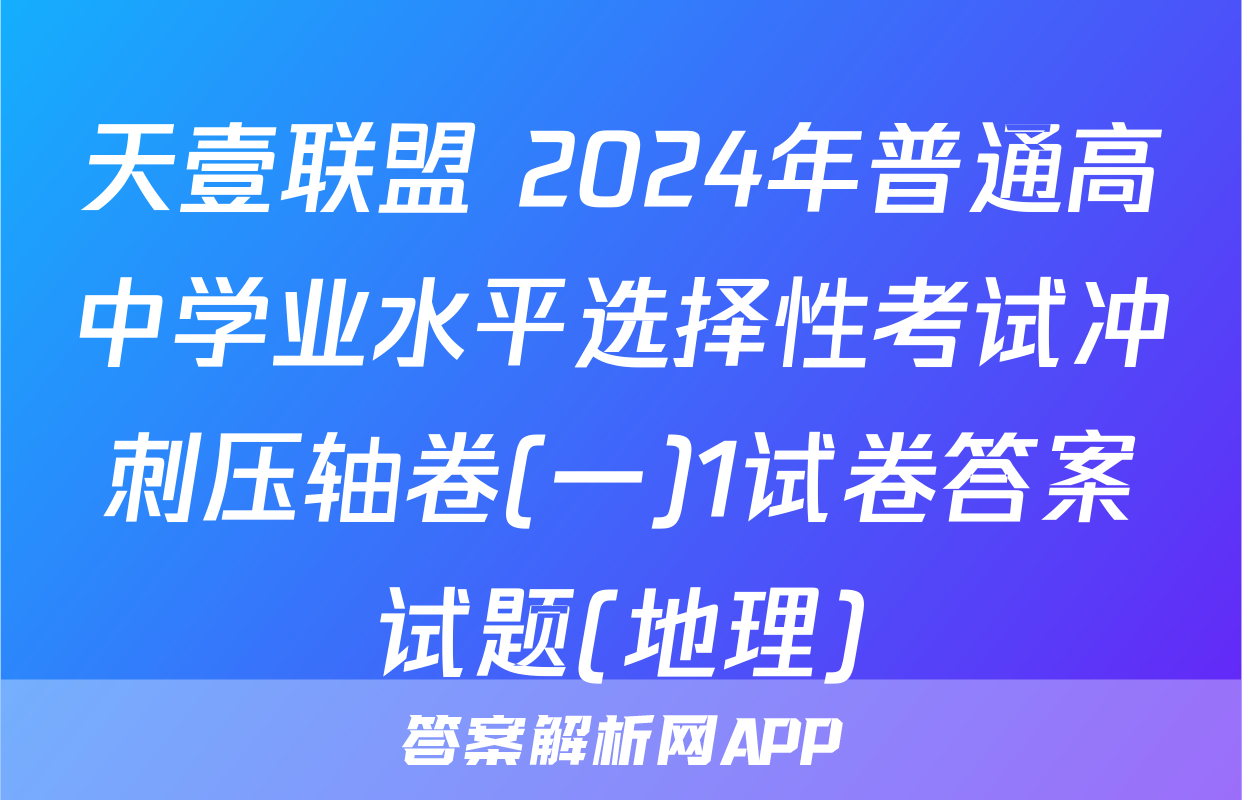 天壹联盟 2024年普通高中学业水平选择性考试冲刺压轴卷(一)1试卷答案试题(地理)