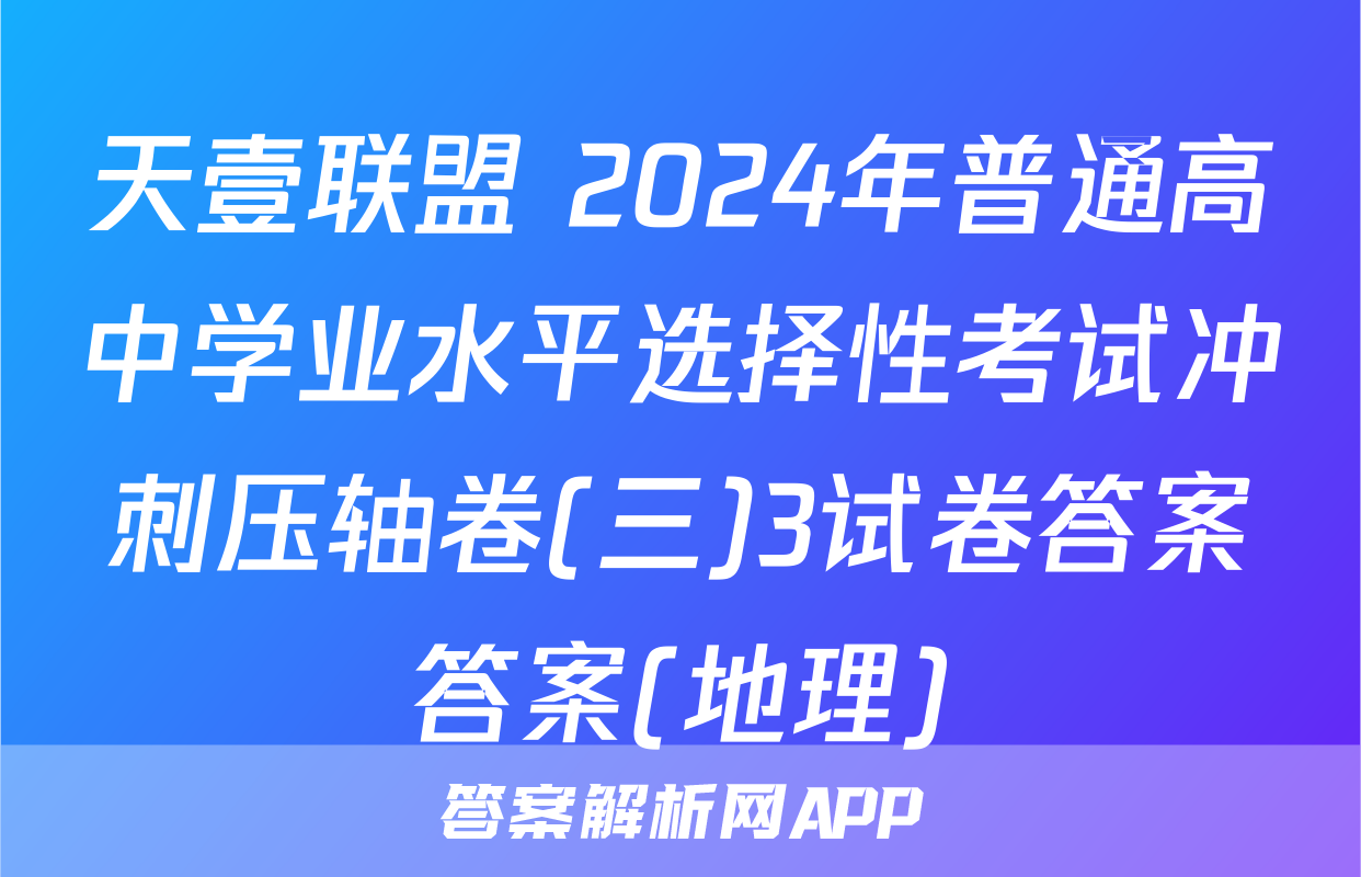 天壹联盟 2024年普通高中学业水平选择性考试冲刺压轴卷(三)3试卷答案答案(地理)