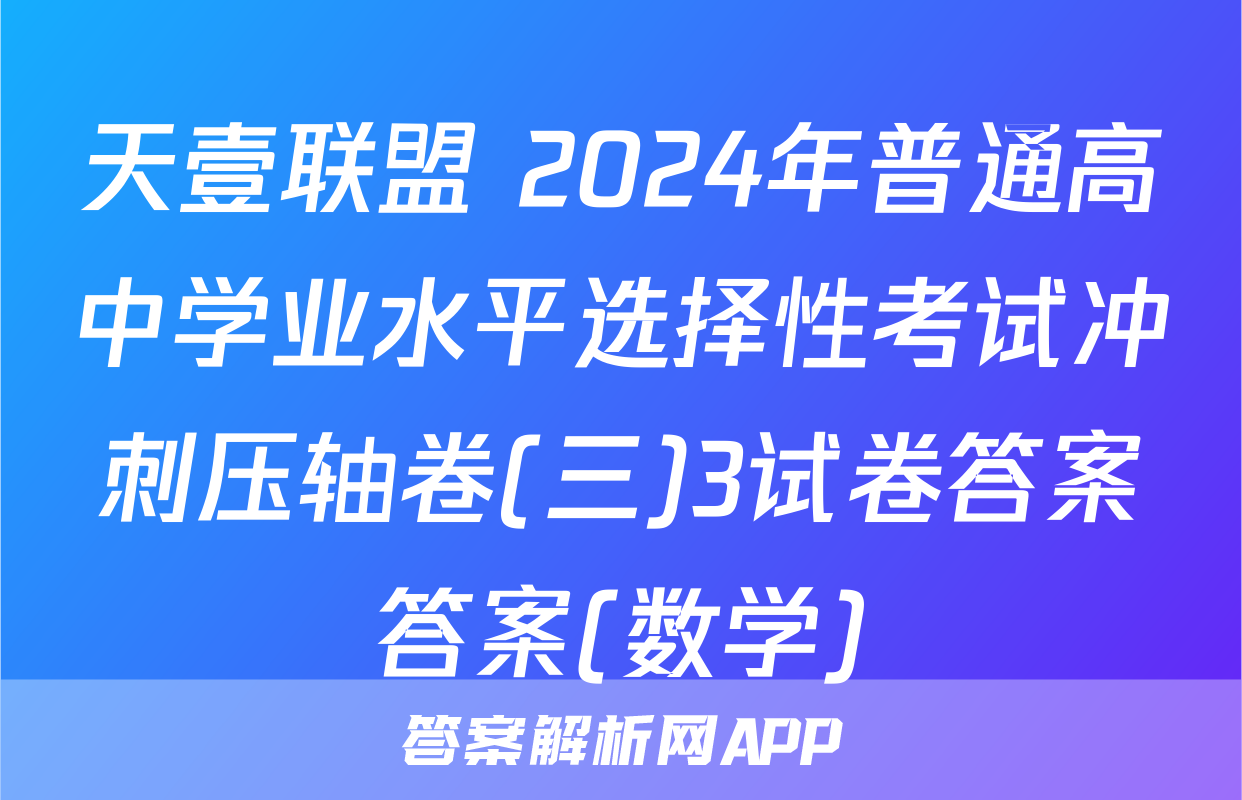 天壹联盟 2024年普通高中学业水平选择性考试冲刺压轴卷(三)3试卷答案答案(数学)