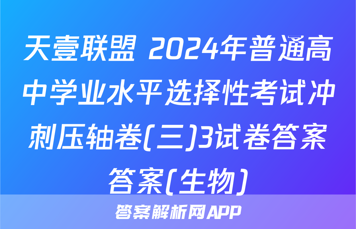 天壹联盟 2024年普通高中学业水平选择性考试冲刺压轴卷(三)3试卷答案答案(生物)