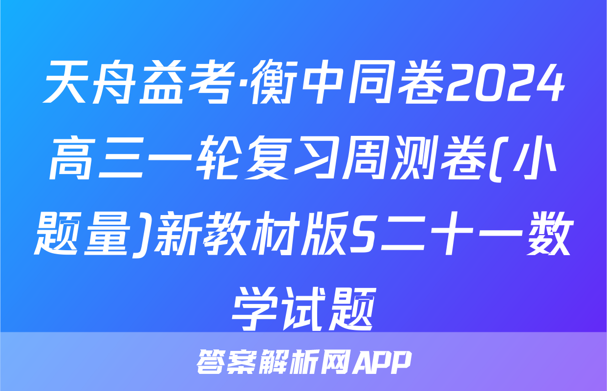 天舟益考·衡中同卷2024高三一轮复习周测卷(小题量)新教材版S二十一数学试题