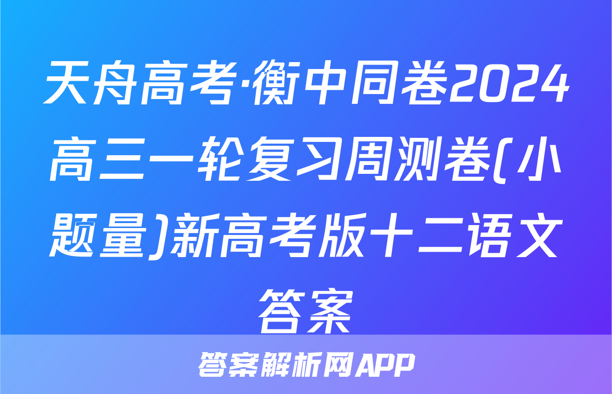 天舟高考·衡中同卷2024高三一轮复习周测卷(小题量)新高考版十二语文答案