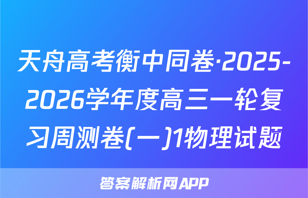 天舟高考衡中同卷·2025-2026学年度高三一轮复习周测卷(一)1物理试题