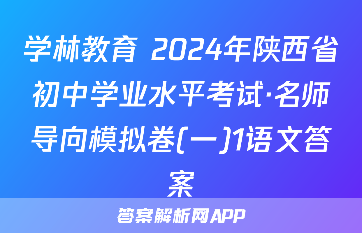 学林教育 2024年陕西省初中学业水平考试·名师导向模拟卷(一)1语文答案