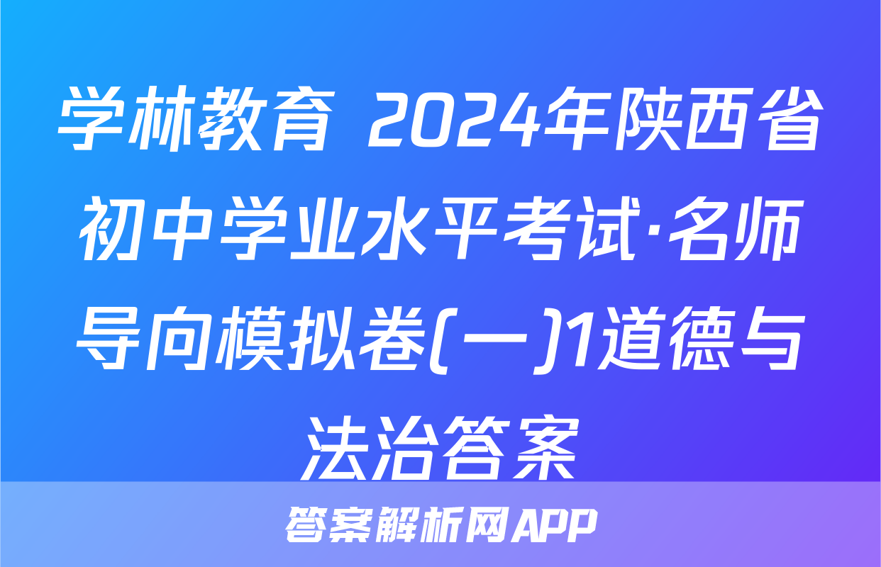 学林教育 2024年陕西省初中学业水平考试·名师导向模拟卷(一)1道德与法治答案