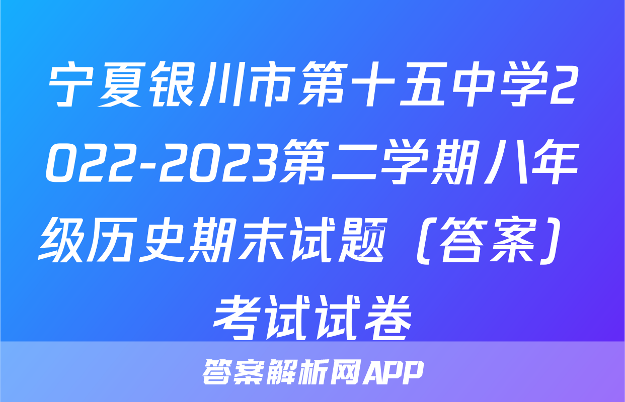 宁夏银川市第十五中学2022-2023第二学期八年级历史期末试题（答案）考试试卷