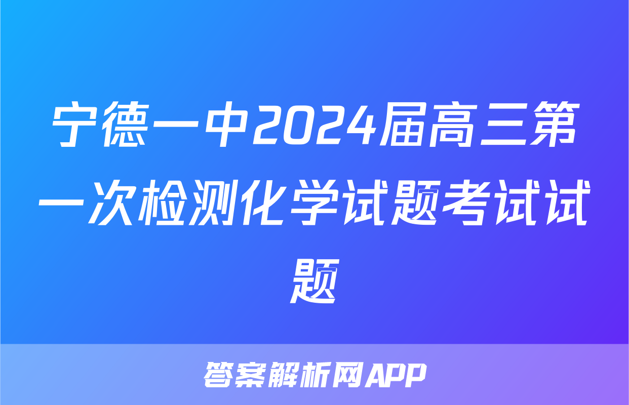 宁德一中2024届高三第一次检测化学试题考试试题