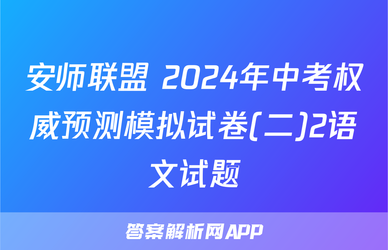 安师联盟 2024年中考权威预测模拟试卷(二)2语文试题