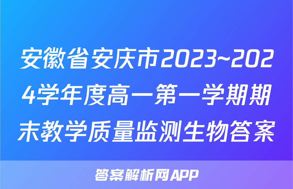 安徽省安庆市2023~2024学年度高一第一学期期末教学质量监测生物答案
