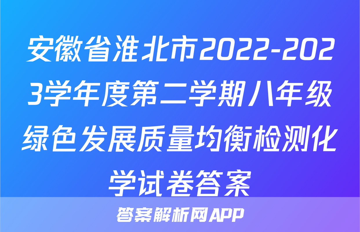 安徽省淮北市2022-2023学年度第二学期八年级绿色发展质量均衡检测化学试卷答案