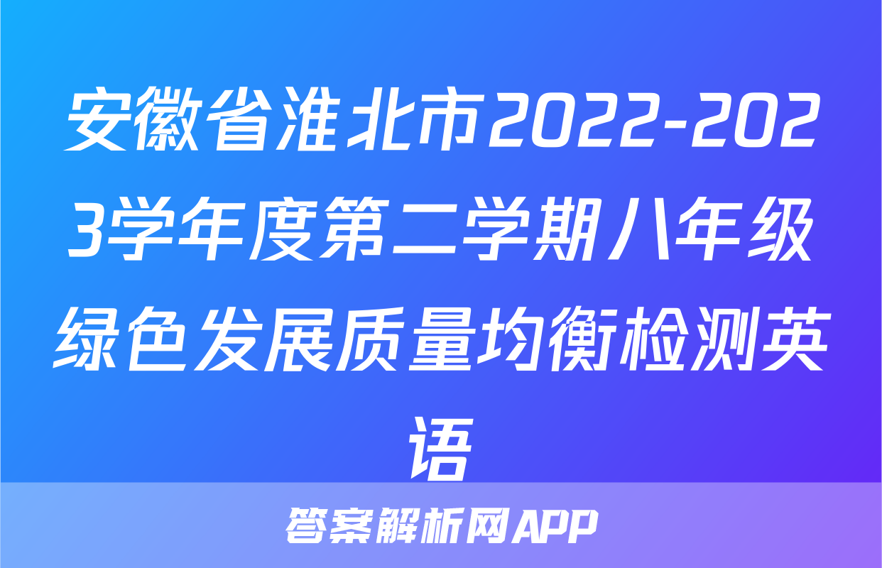 安徽省淮北市2022-2023学年度第二学期八年级绿色发展质量均衡检测英语