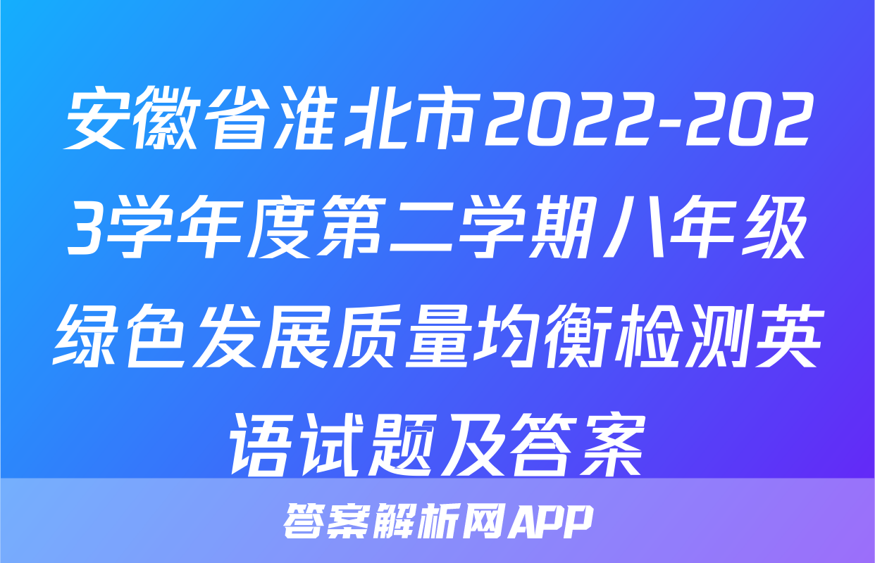 安徽省淮北市2022-2023学年度第二学期八年级绿色发展质量均衡检测英语试题及答案