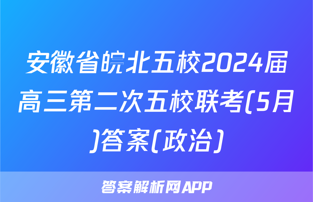 安徽省皖北五校2024届高三第二次五校联考(5月)答案(政治)