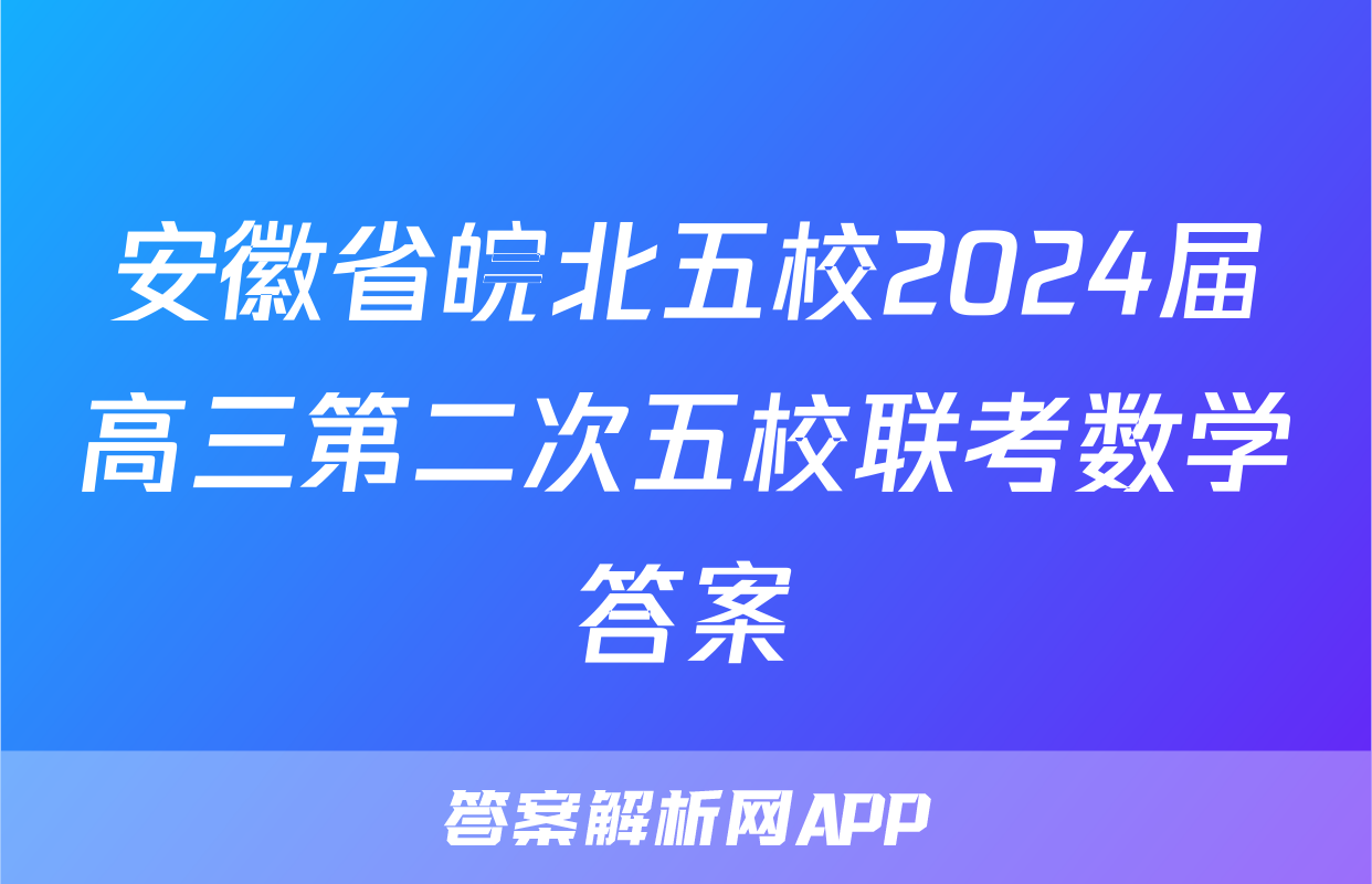 安徽省皖北五校2024届高三第二次五校联考数学答案