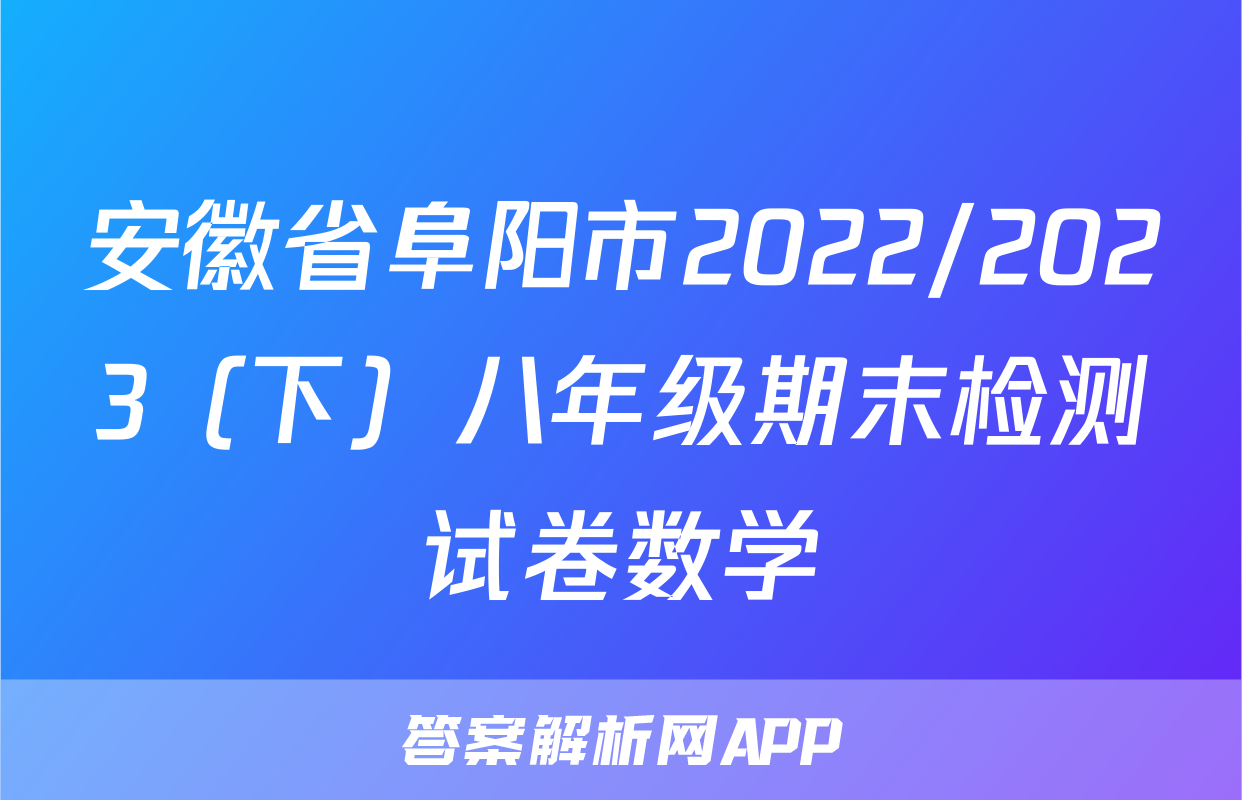 安徽省阜阳市2022/2023（下）八年级期末检测试卷数学