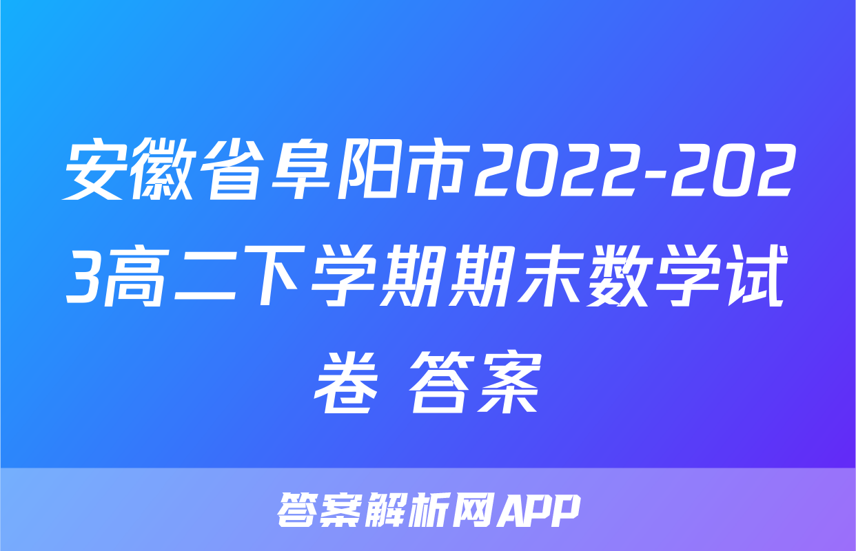 安徽省阜阳市2022-2023高二下学期期末数学试卷+答案