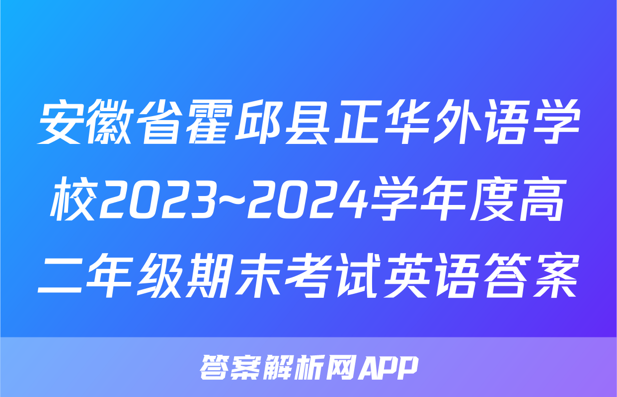 安徽省霍邱县正华外语学校2023~2024学年度高二年级期末考试英语答案