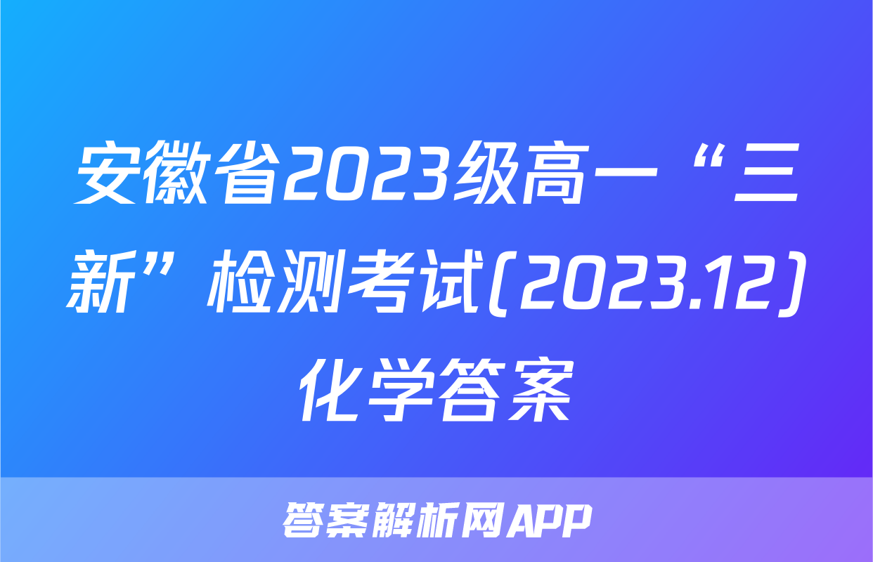 安徽省2023级高一“三新”检测考试(2023.12)化学答案