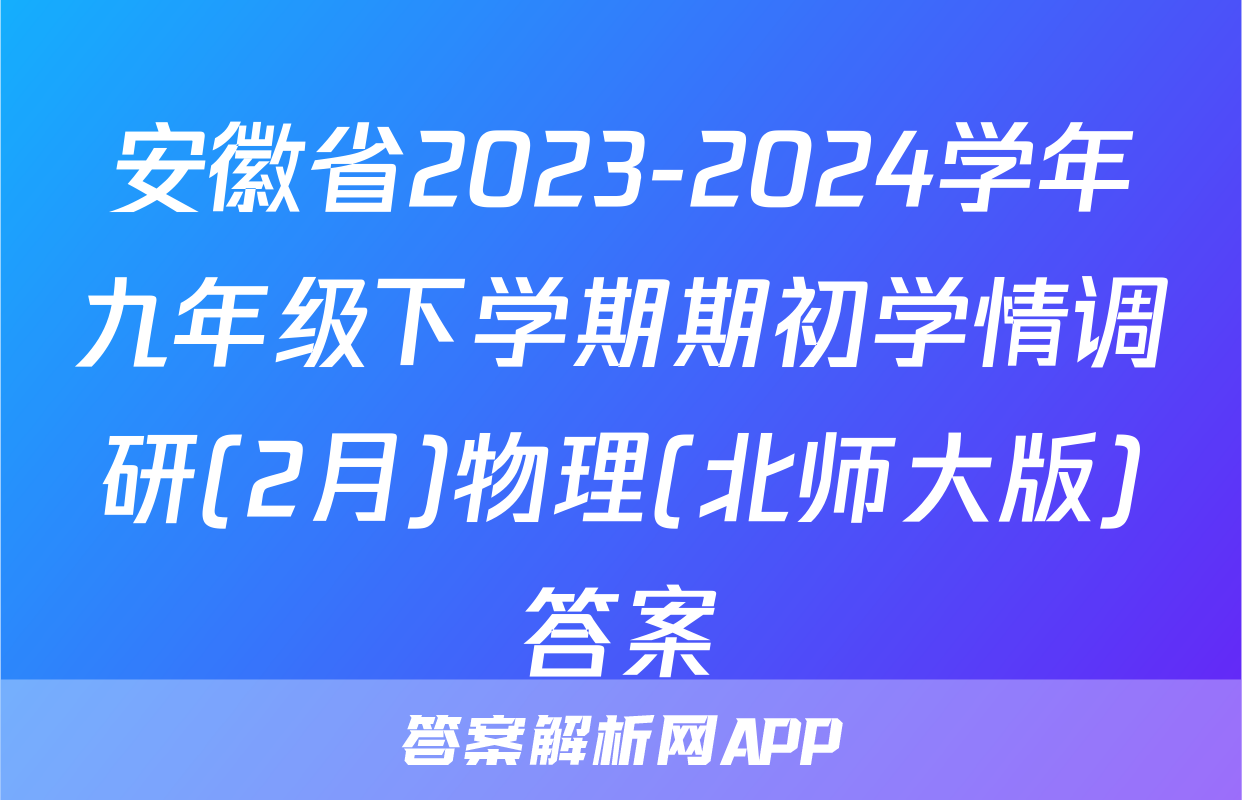 安徽省2023-2024学年九年级下学期期初学情调研(2月)物理(北师大版)答案