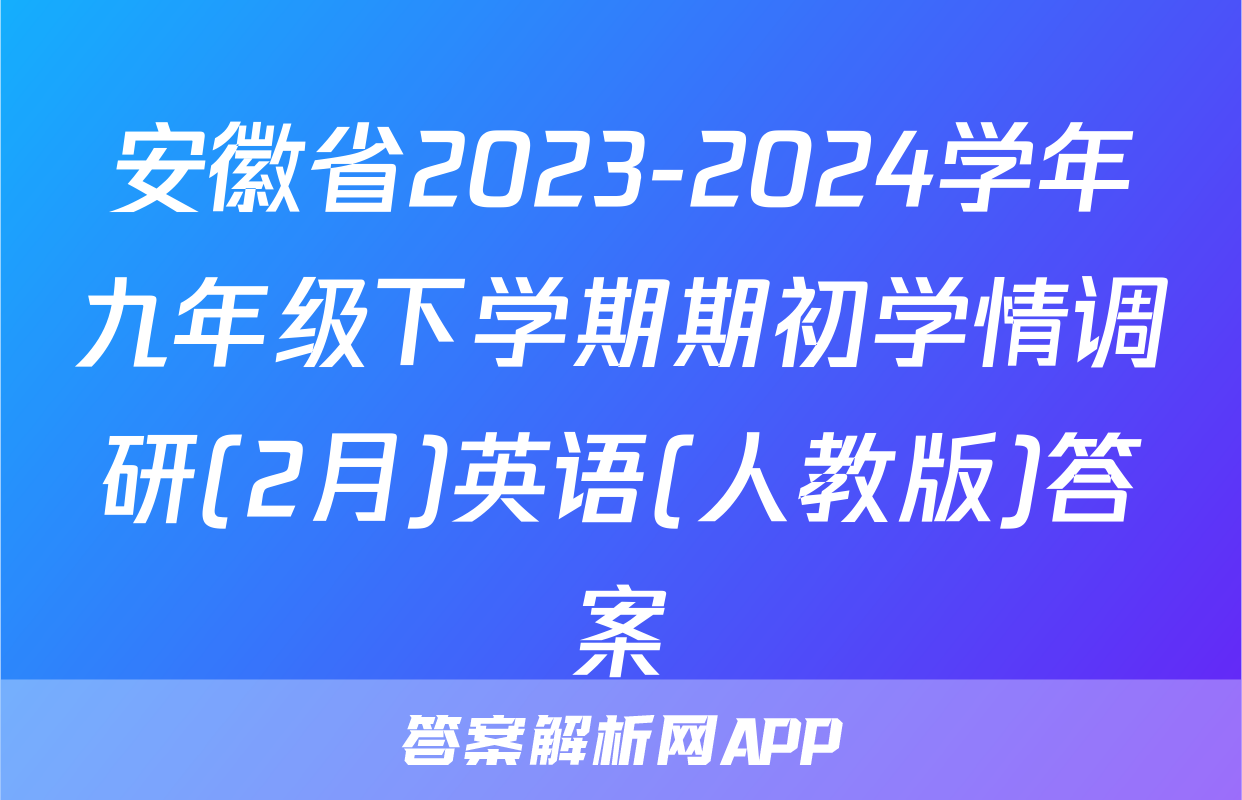 安徽省2023-2024学年九年级下学期期初学情调研(2月)英语(人教版)答案