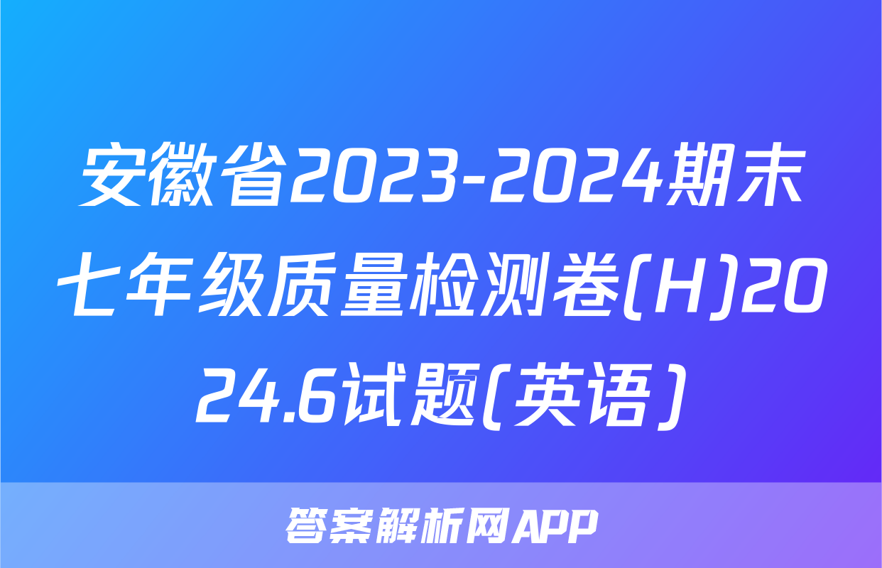 安徽省2023-2024期末七年级质量检测卷(H)2024.6试题(英语)