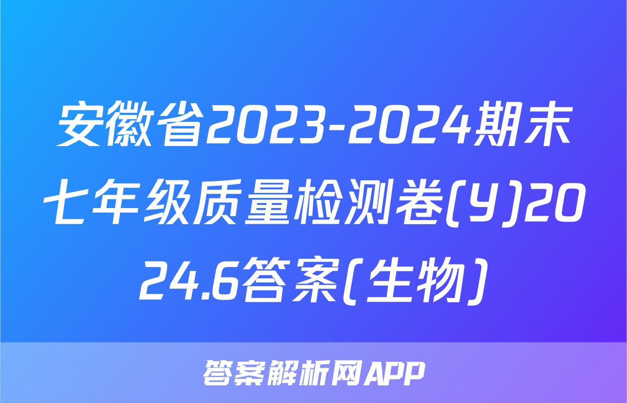 安徽省2023-2024期末七年级质量检测卷(Y)2024.6答案(生物)