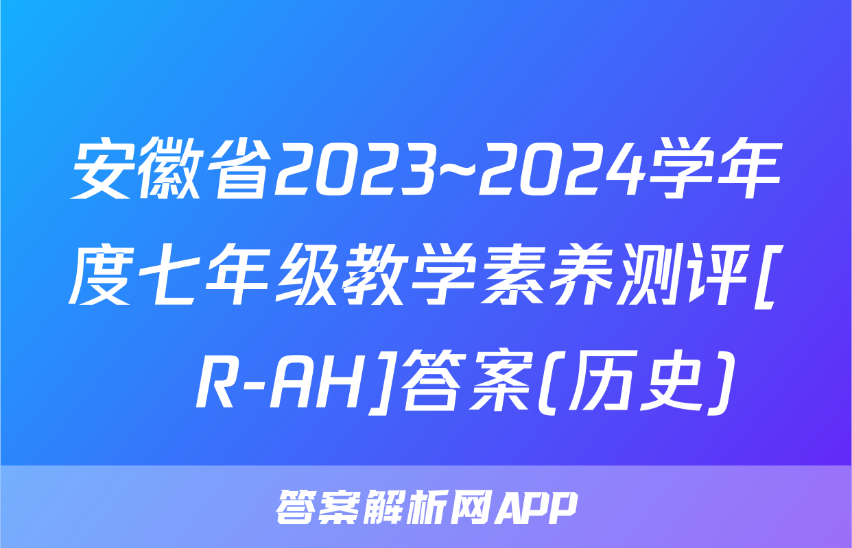安徽省2023~2024学年度七年级教学素养测评[☐R-AH]答案(历史)