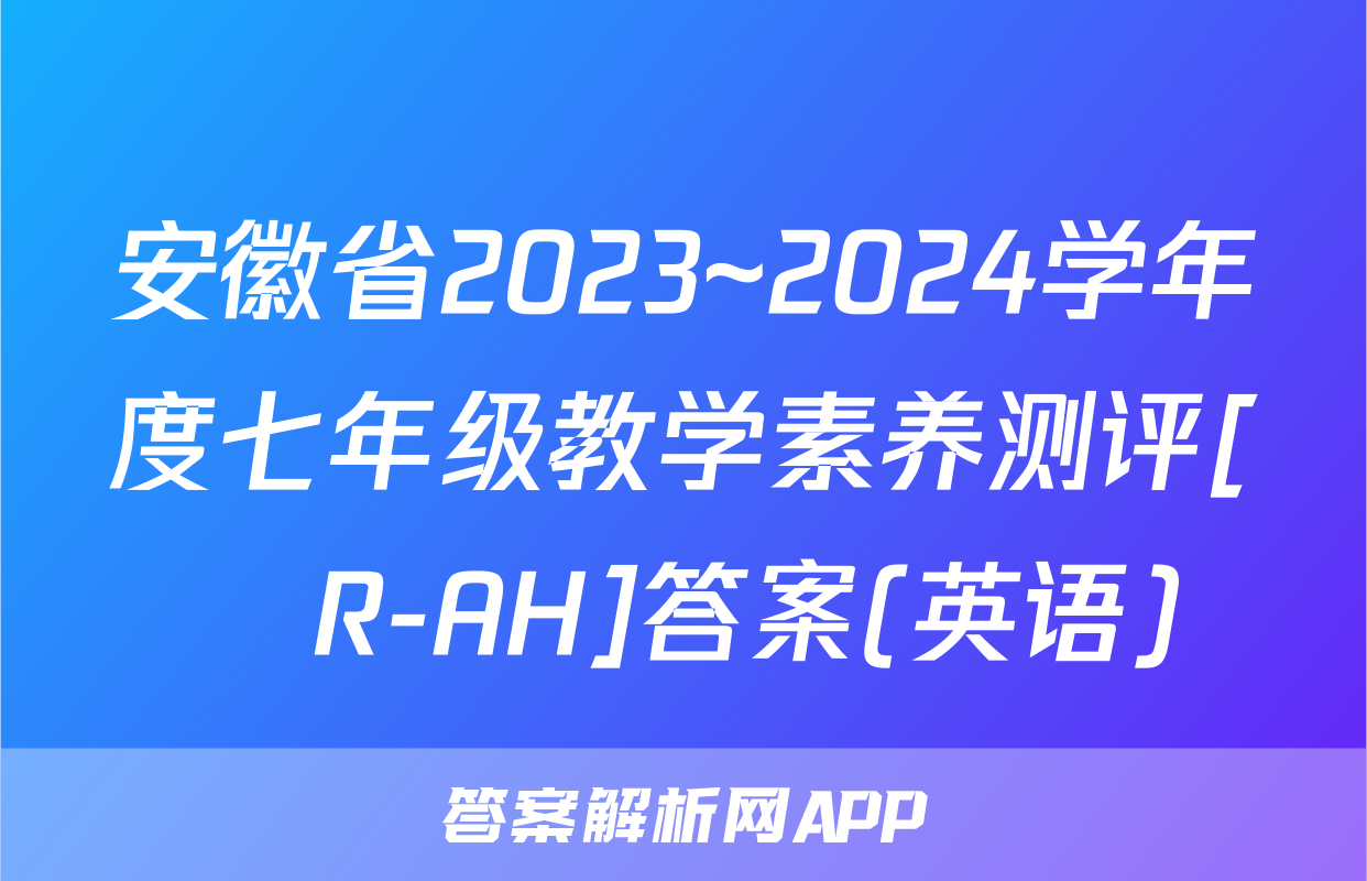 安徽省2023~2024学年度七年级教学素养测评[☐R-AH]答案(英语)