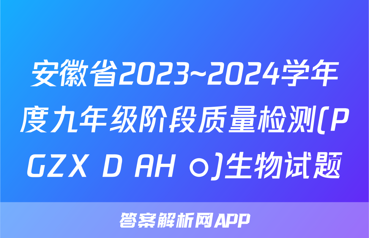 安徽省2023~2024学年度九年级阶段质量检测(PGZX D AH ○)生物试题