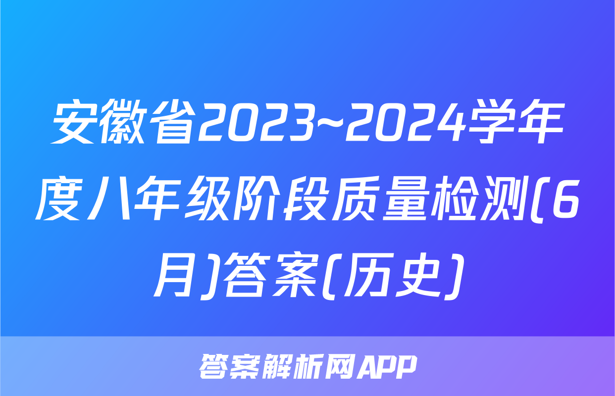 安徽省2023~2024学年度八年级阶段质量检测(6月)答案(历史)