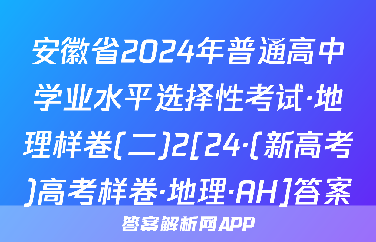 安徽省2024年普通高中学业水平选择性考试·地理样卷(二)2[24·(新高考)高考样卷·地理·AH]答案