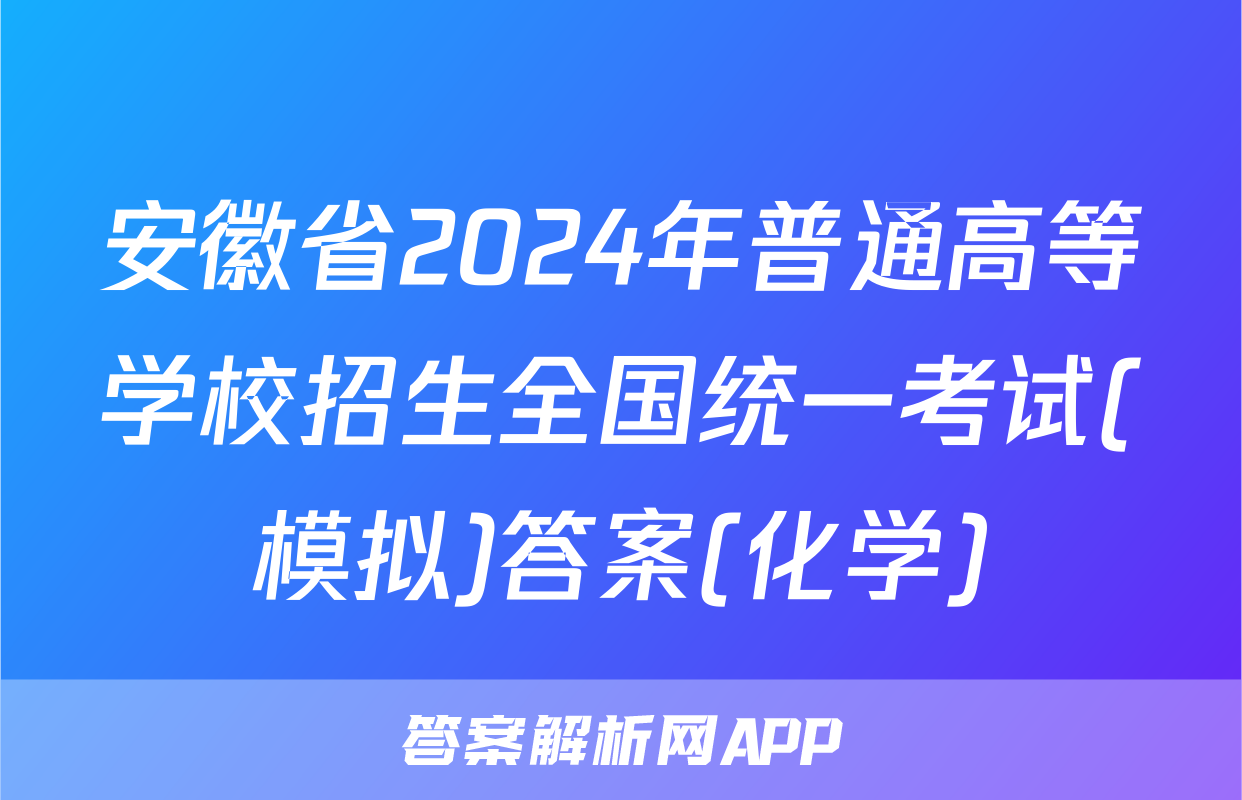 安徽省2024年普通高等学校招生全国统一考试(模拟)答案(化学)