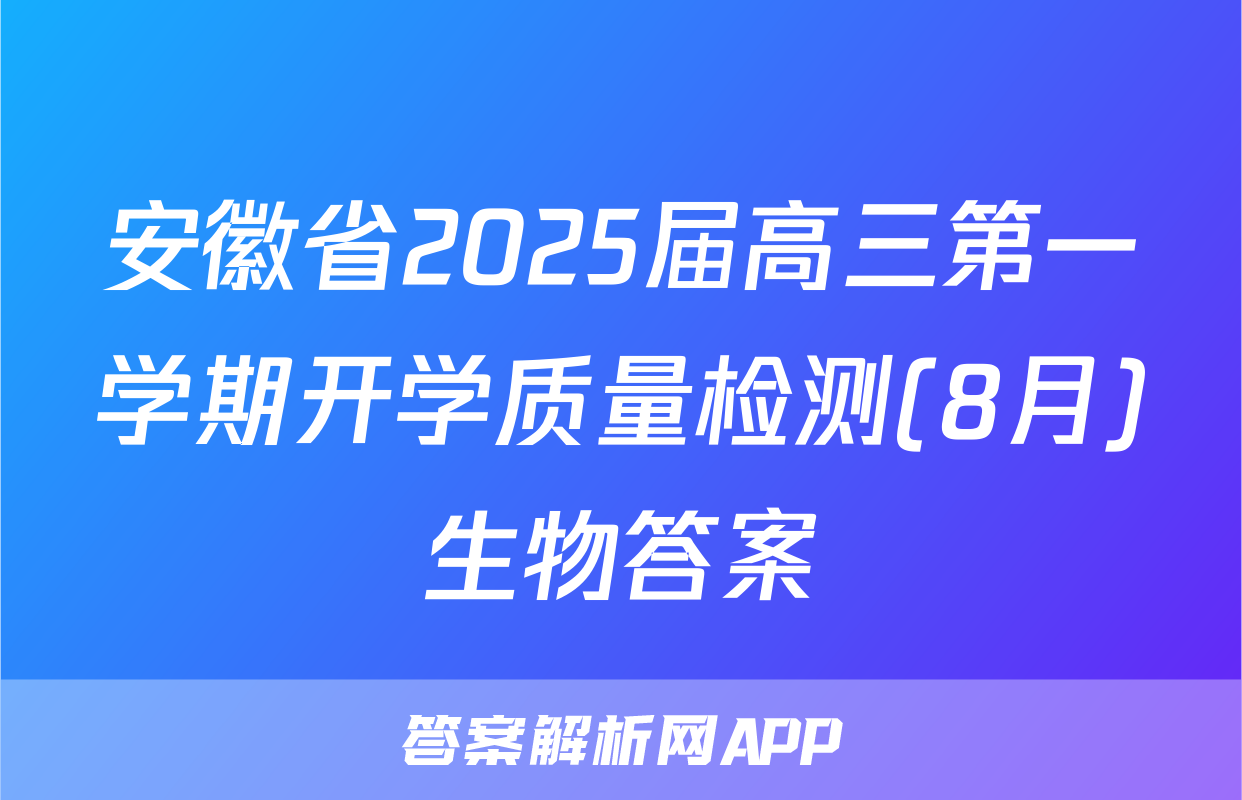 安徽省2025届高三第一学期开学质量检测(8月)生物答案