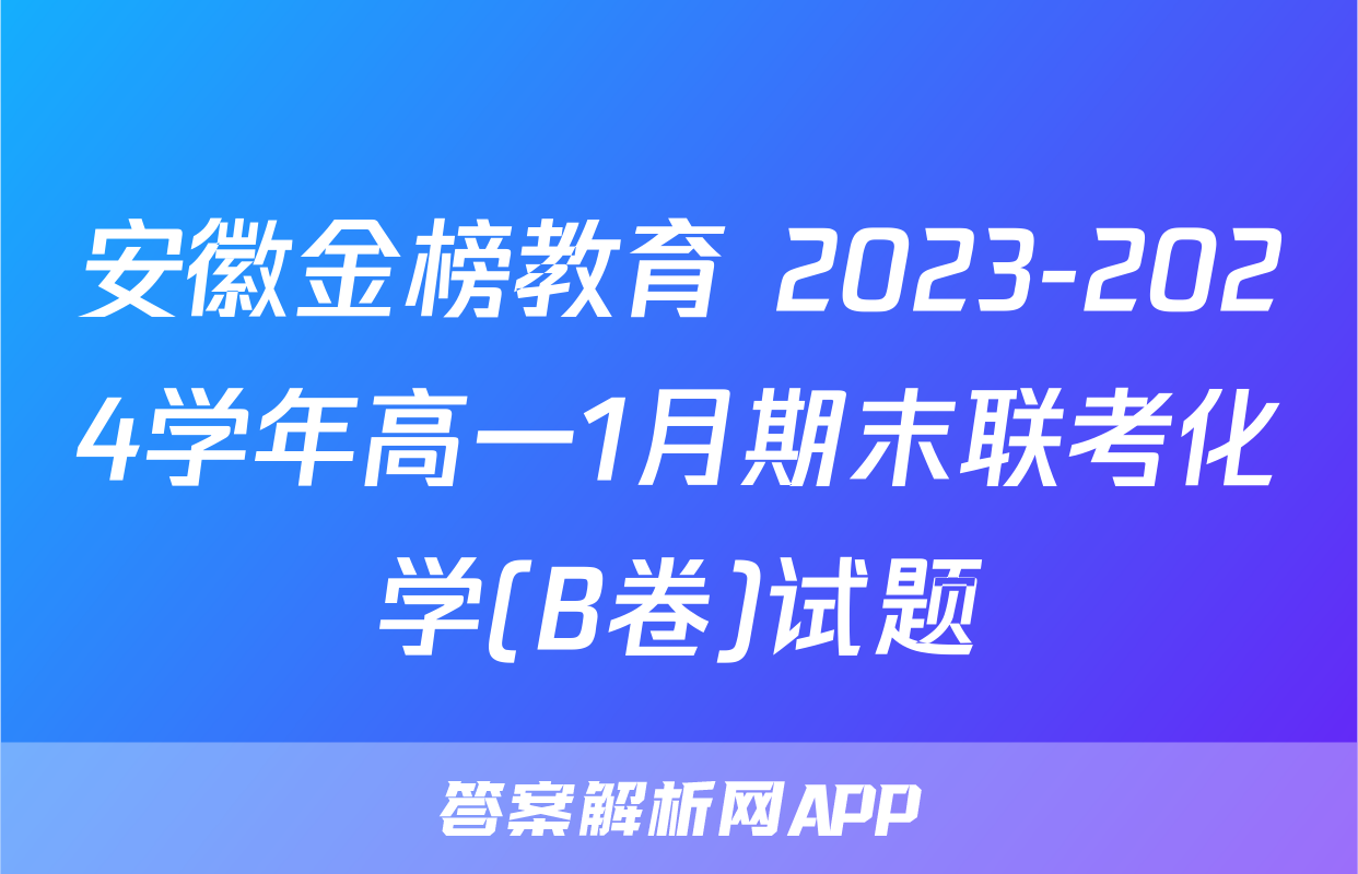 安徽金榜教育 2023-2024学年高一1月期末联考化学(B卷)试题